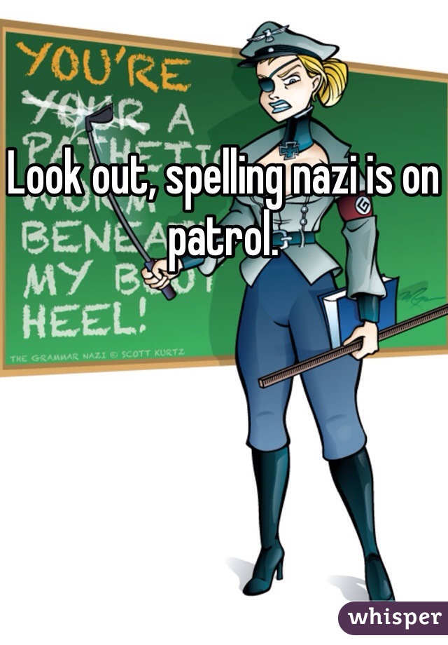 Look out, spelling nazi is on patrol.