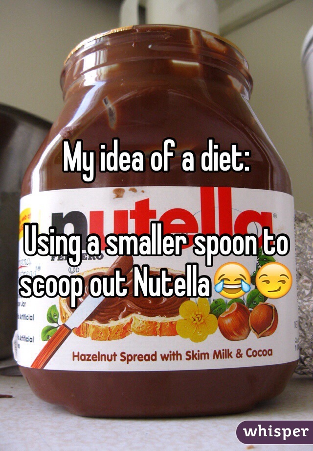My idea of a diet:

Using a smaller spoon to scoop out Nutella😂😏