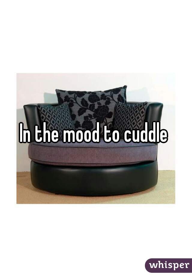 In the mood to cuddle 