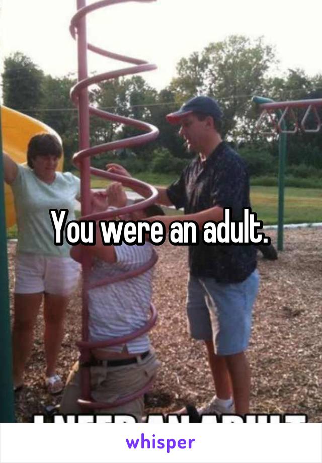 You were an adult. 