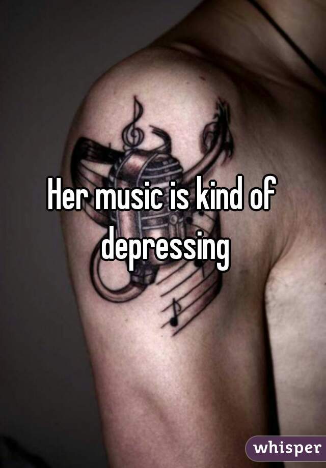 Her music is kind of depressing