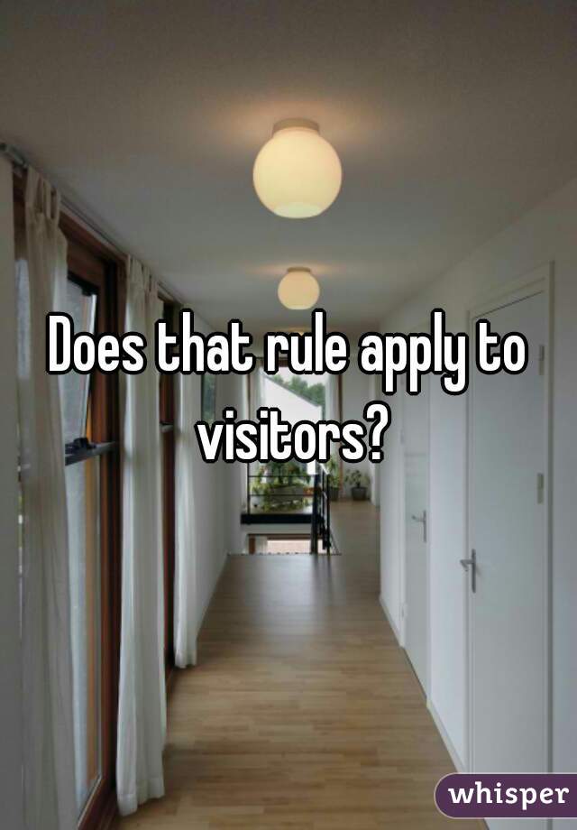 Does that rule apply to visitors?