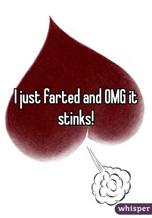 I just farted and OMG it stinks!