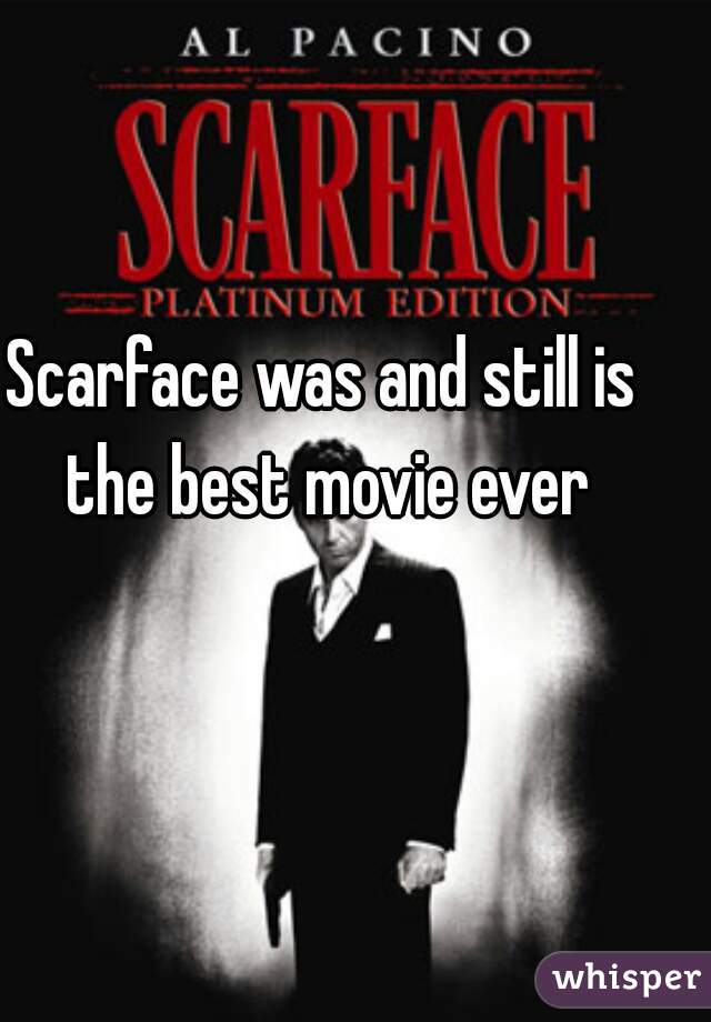 Scarface was and still is the best movie ever