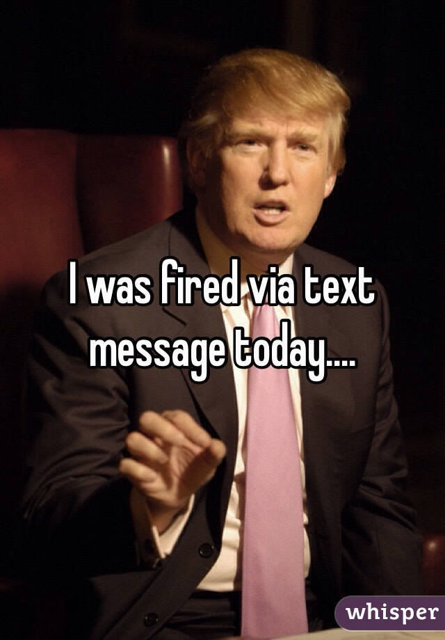 I was fired via text message today.... 