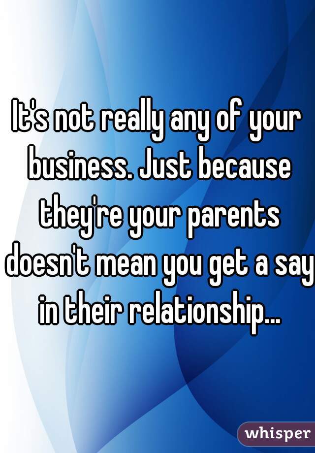 It's not really any of your business. Just because they're your parents doesn't mean you get a say in their relationship...
