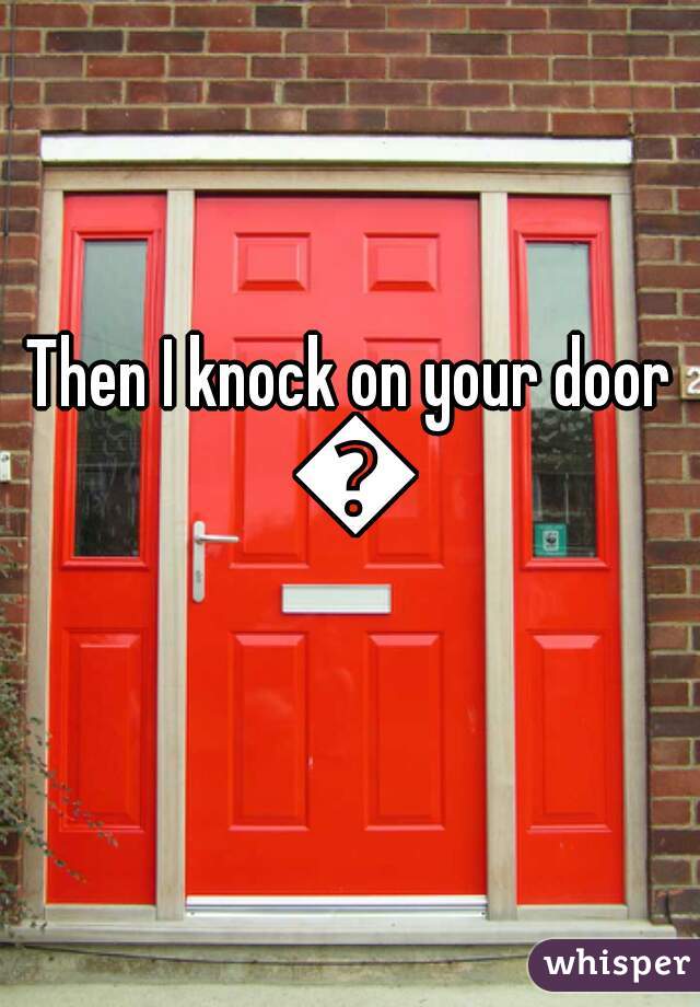 Then I knock on your door 😊