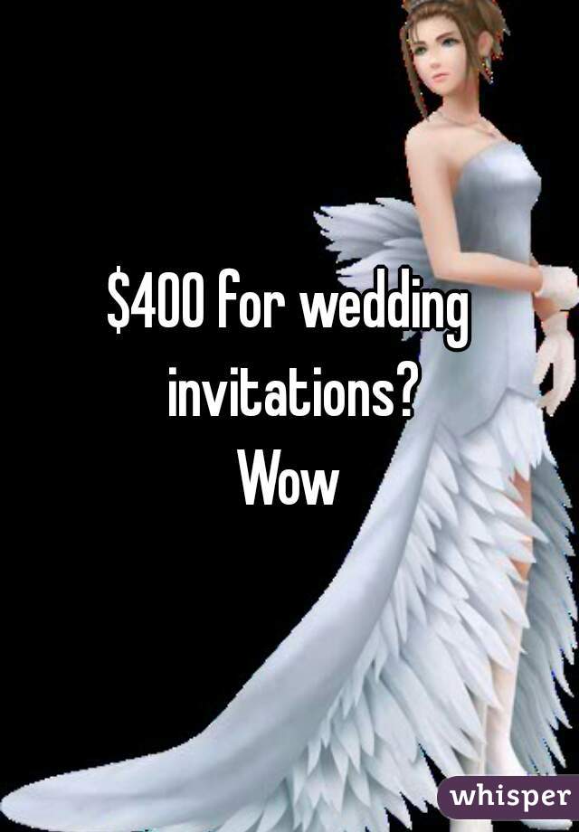$400 for wedding invitations?
Wow