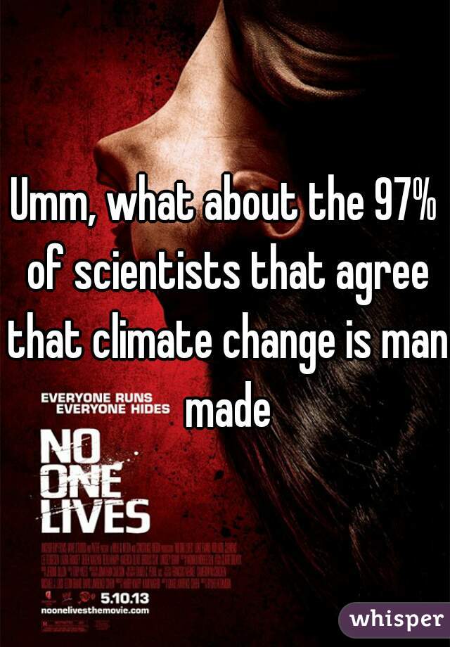 Umm, what about the 97% of scientists that agree that climate change is man made