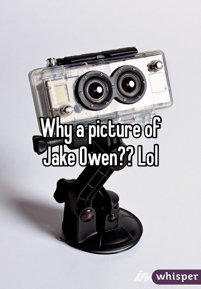 Why a picture of 
Jake Owen?? Lol