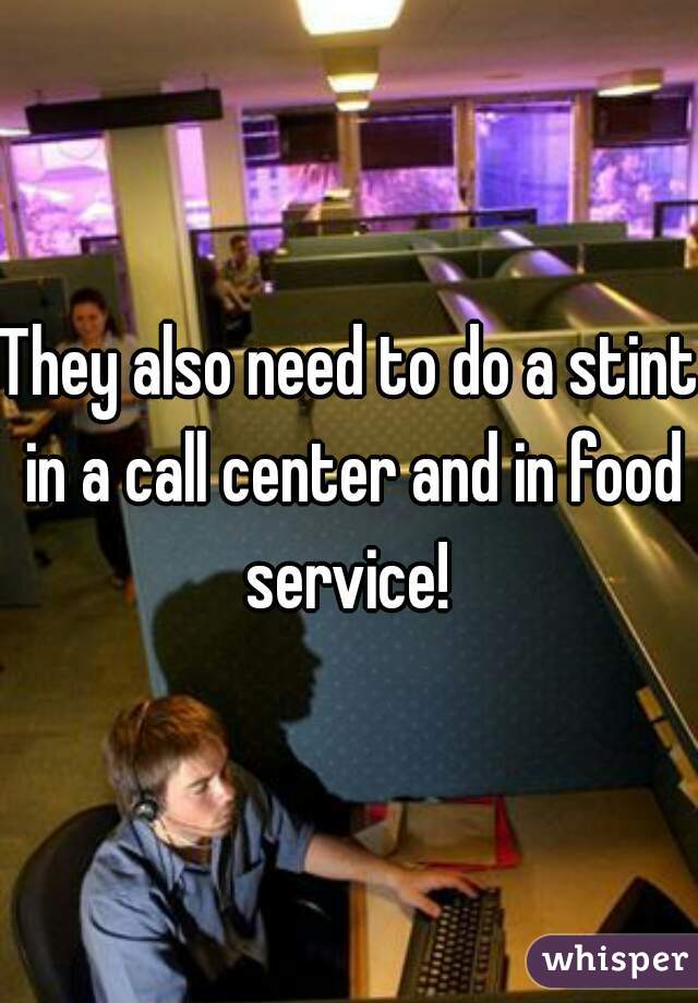 They also need to do a stint in a call center and in food service! 