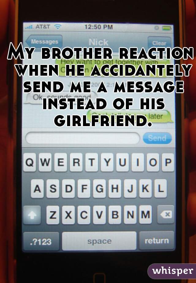 My brother reaction when he accidantely send me a message instead of his girlfriend.
