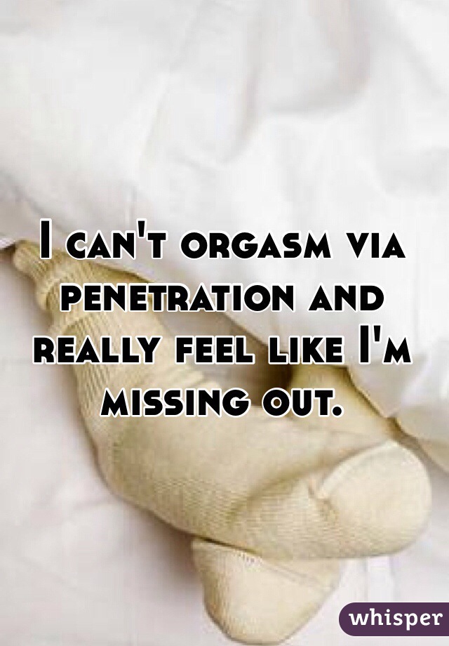 I can't orgasm via penetration and really feel like I'm missing out.   
