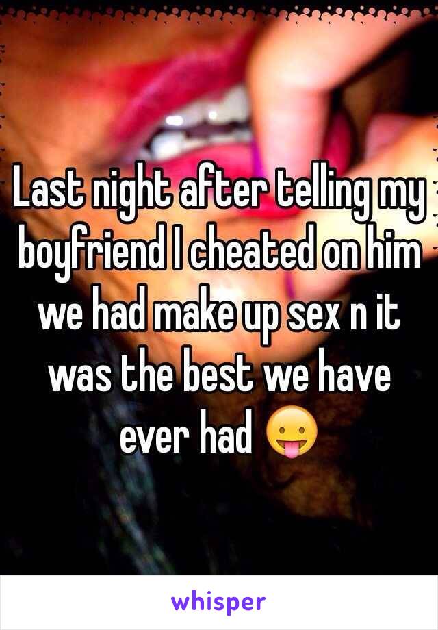 Last night after telling my boyfriend I cheated on him we had make up sex n it was the best we have ever had 😛 