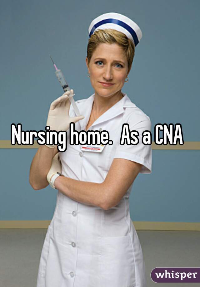 Nursing home.  As a CNA 