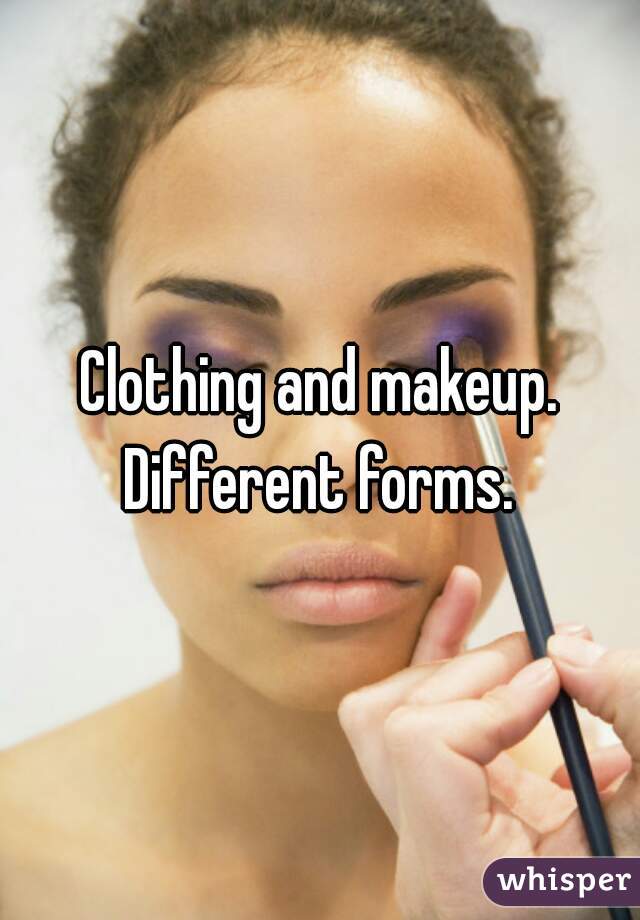 Clothing and makeup. Different forms. 