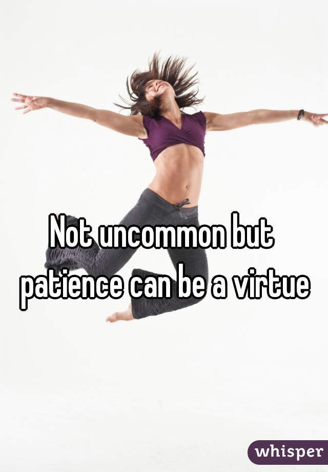 Not uncommon but patience can be a virtue
