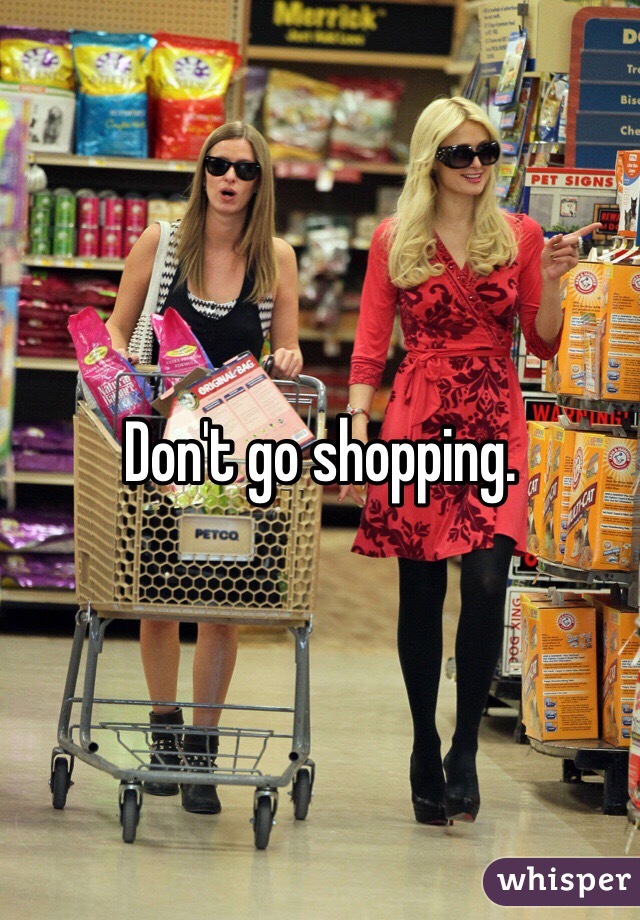 Don't go shopping. 