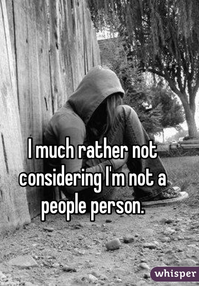 I much rather not considering I'm not a people person.