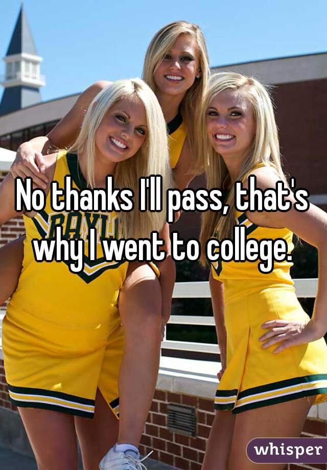 No thanks I'll pass, that's why I went to college. 