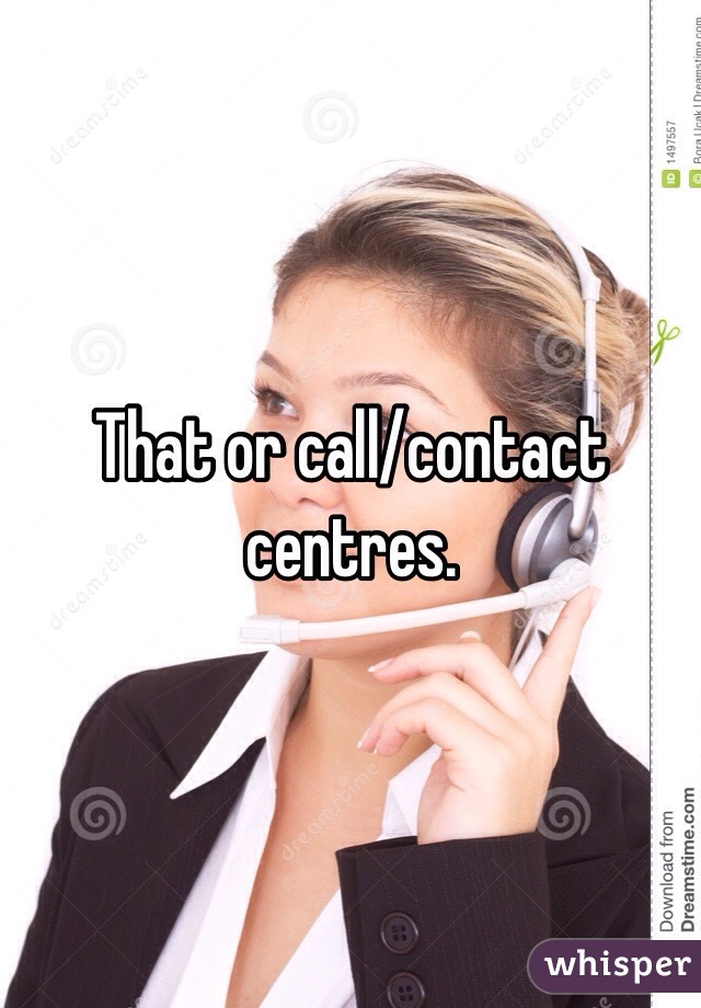 That or call/contact centres.