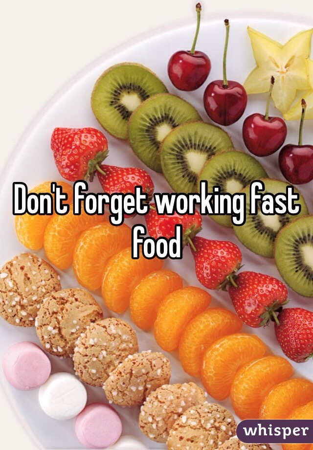 Don't forget working fast food