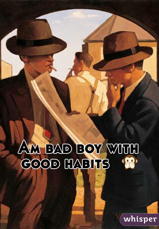 Am bad boy with good habits  🙊 