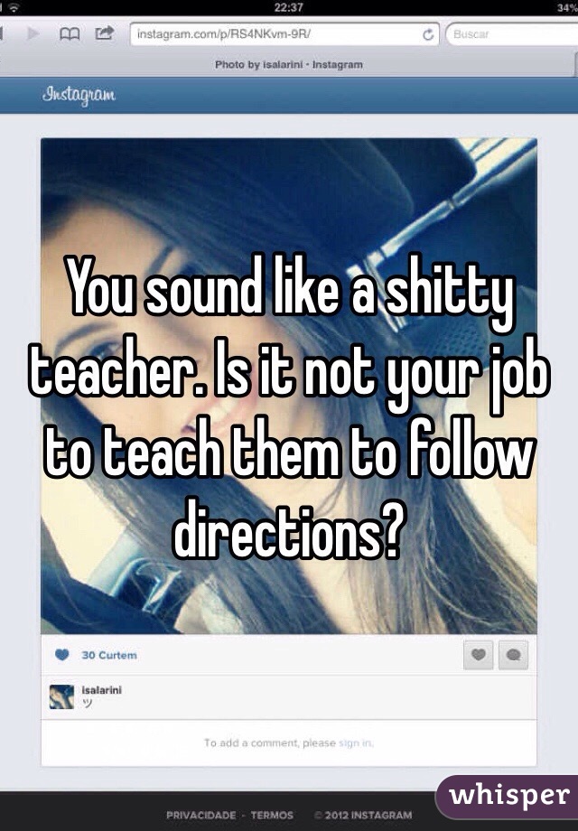 You sound like a shitty teacher. Is it not your job to teach them to follow directions?