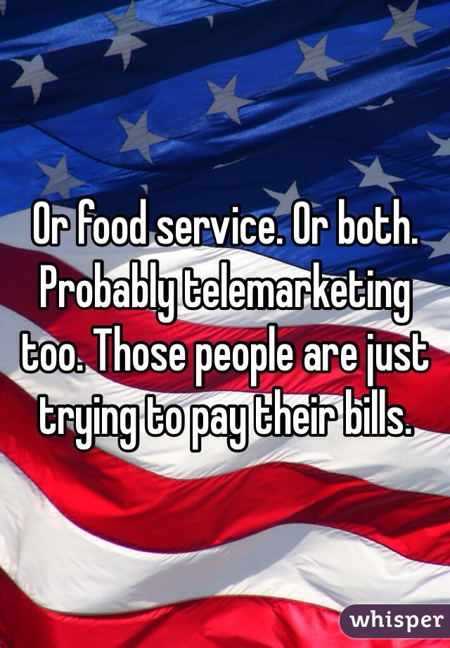 Or food service. Or both.
Probably telemarketing too. Those people are just trying to pay their bills.