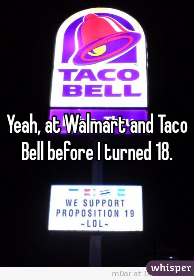 Yeah, at Walmart and Taco Bell before I turned 18. 