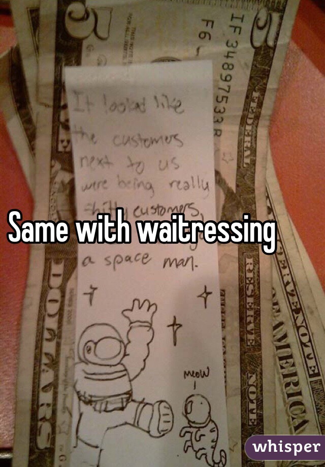 Same with waitressing 