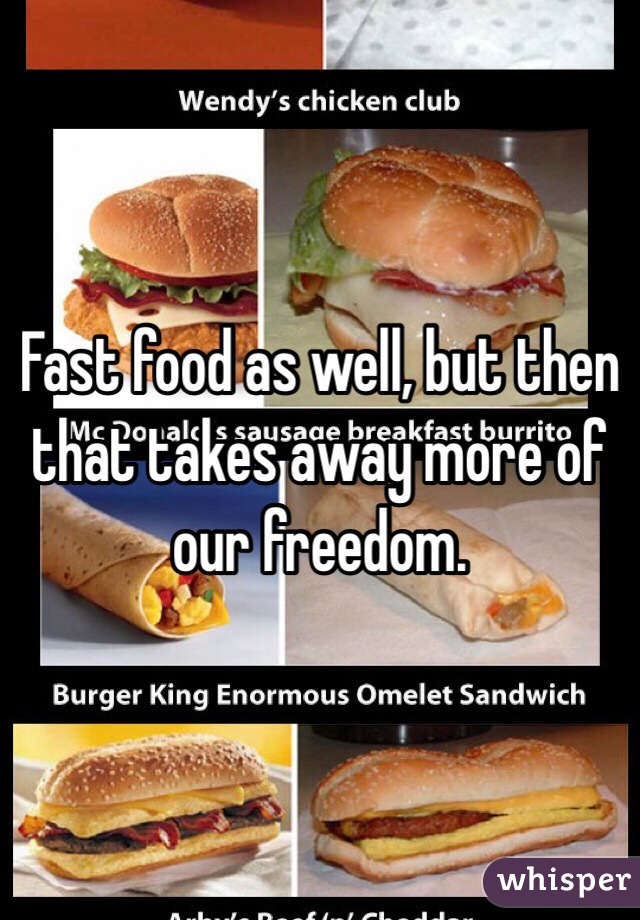 Fast food as well, but then that takes away more of our freedom. 