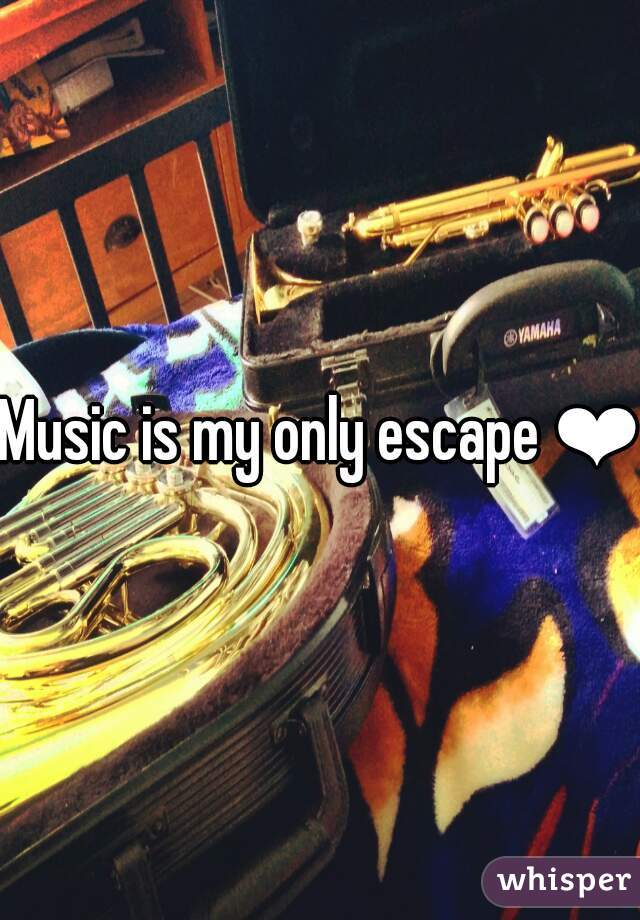 Music is my only escape ❤