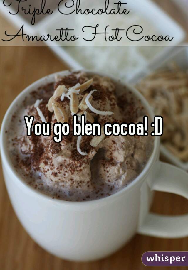 You go blen cocoa! :D
