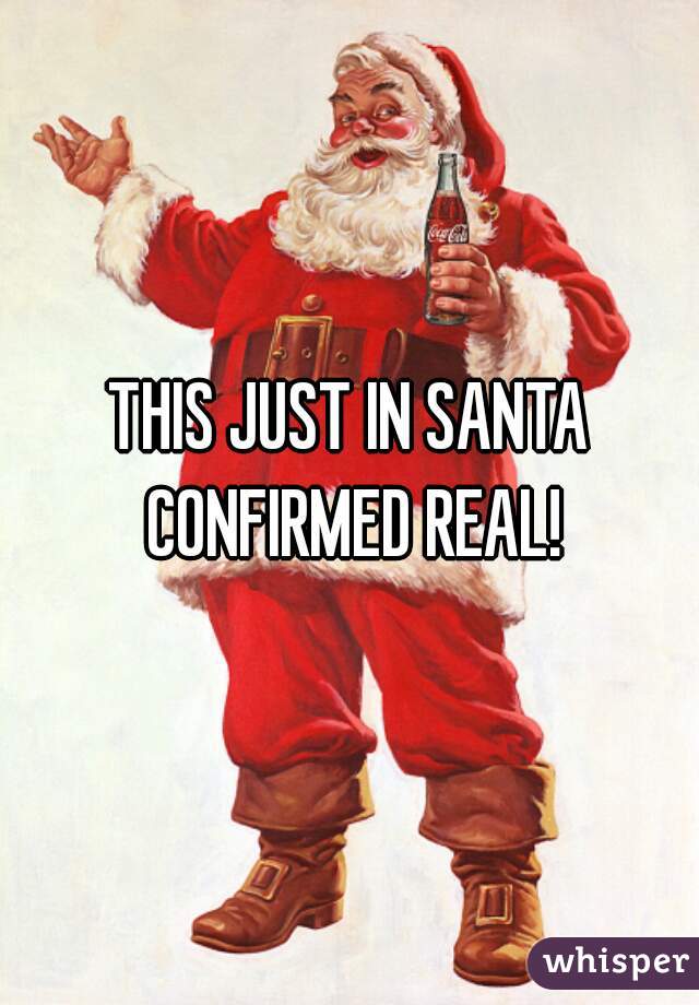 THIS JUST IN SANTA CONFIRMED REAL!