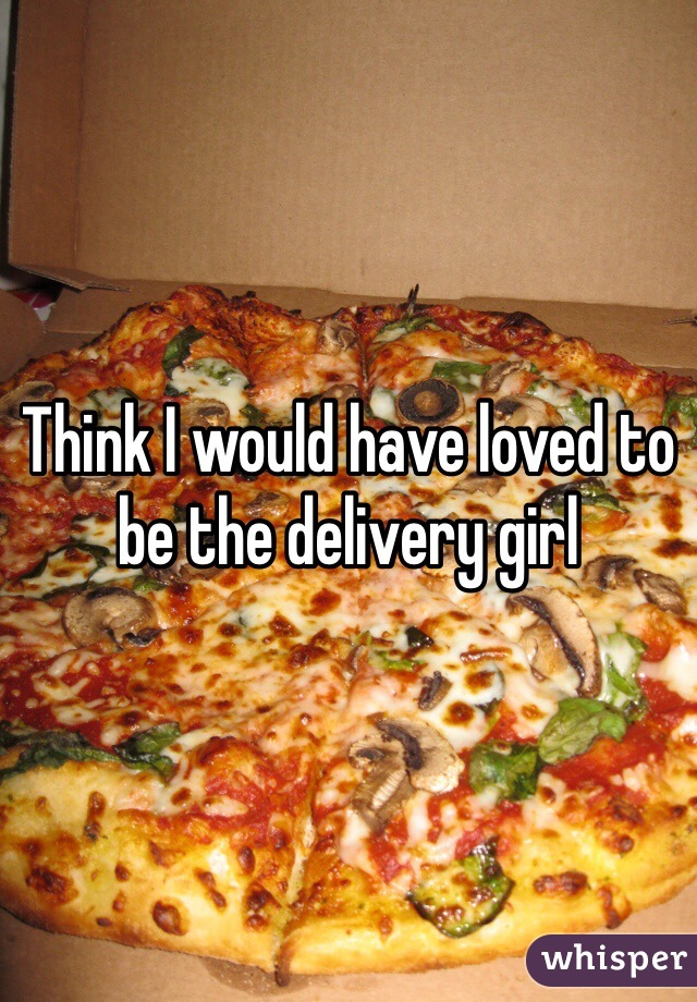 Think I would have loved to be the delivery girl 