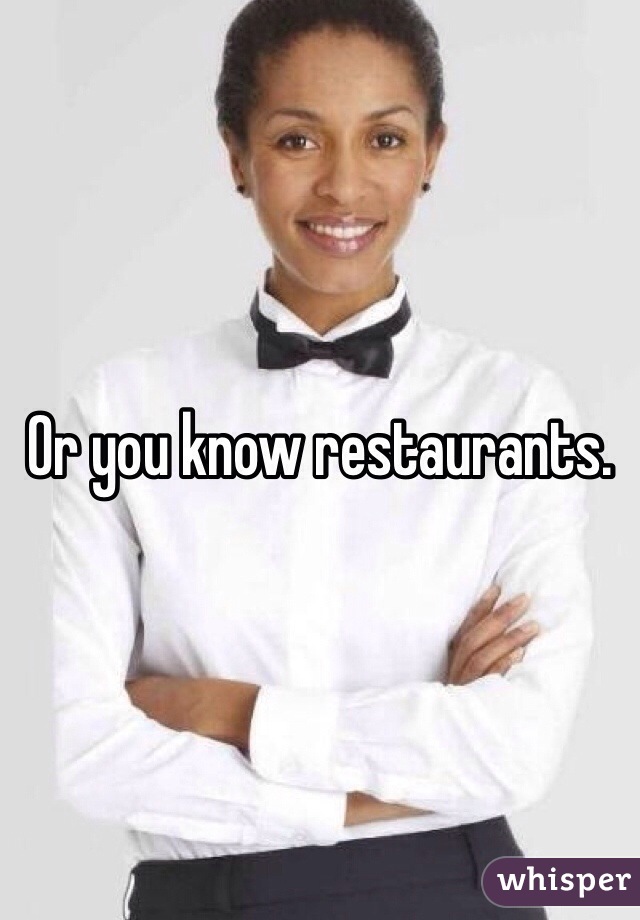 Or you know restaurants. 