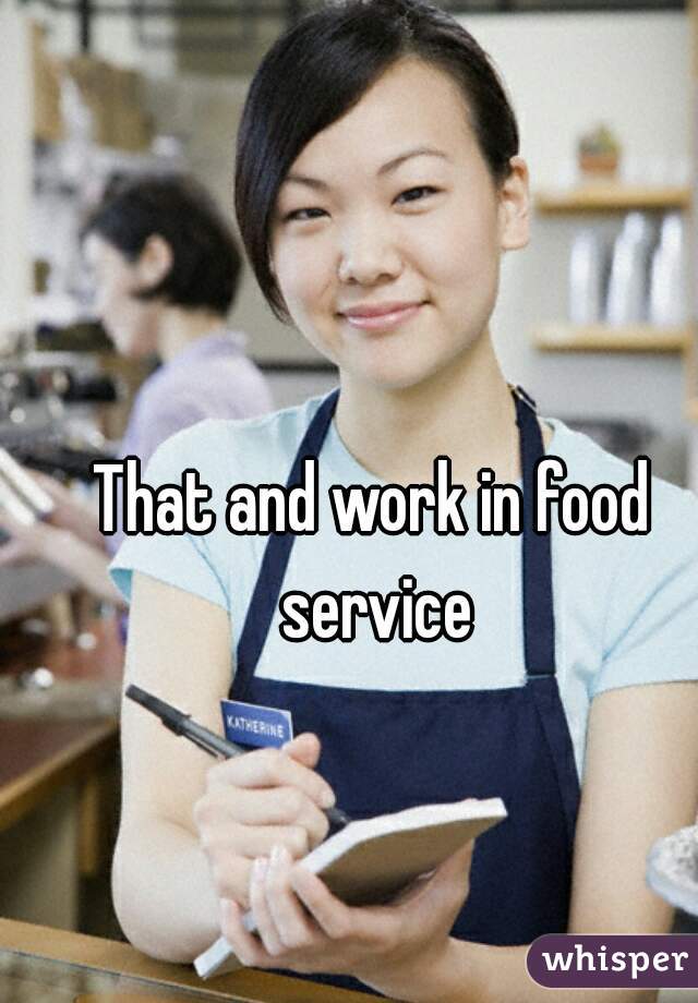 That and work in food service