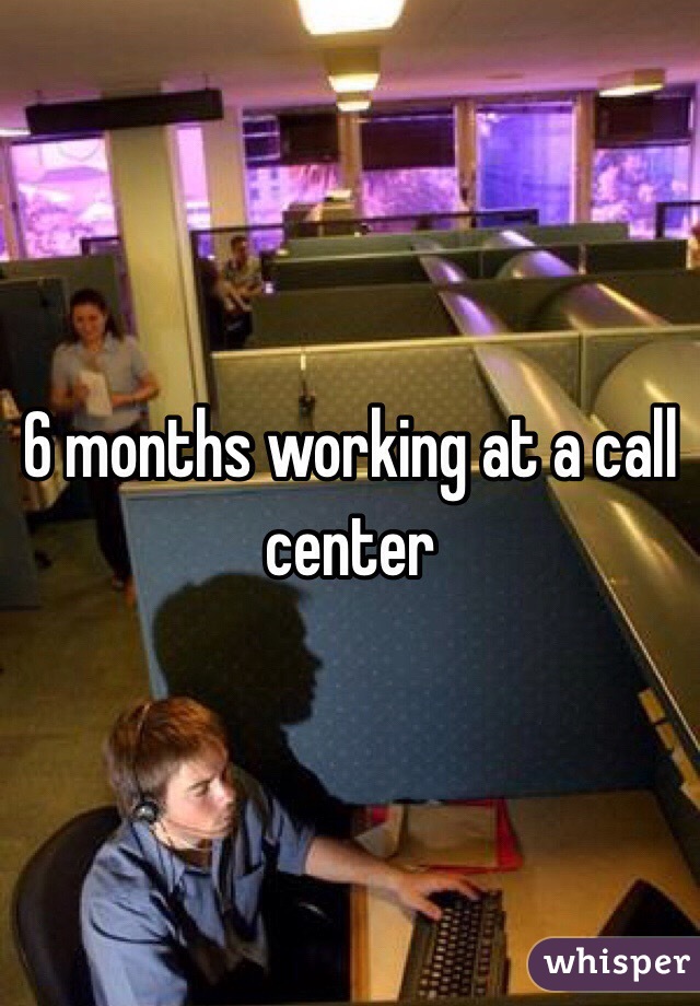 6 months working at a call center 