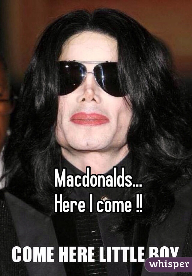 Macdonalds...
Here I come !!