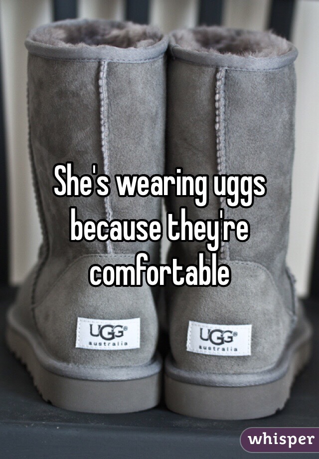 She's wearing uggs because they're comfortable  