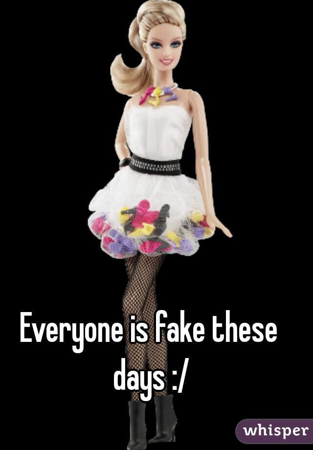 Everyone is fake these days :/