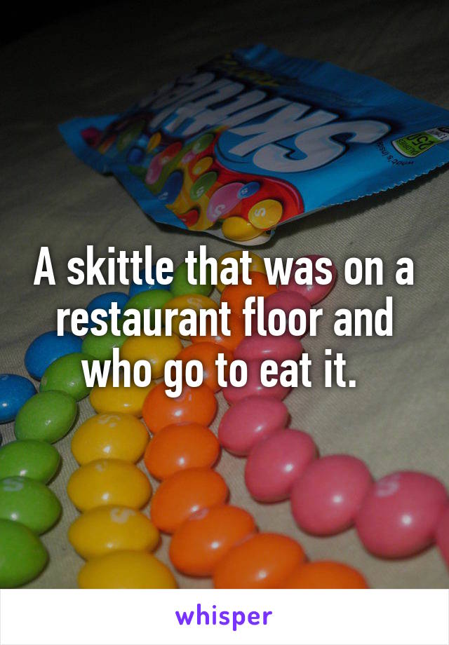 A skittle that was on a restaurant floor and who go to eat it. 