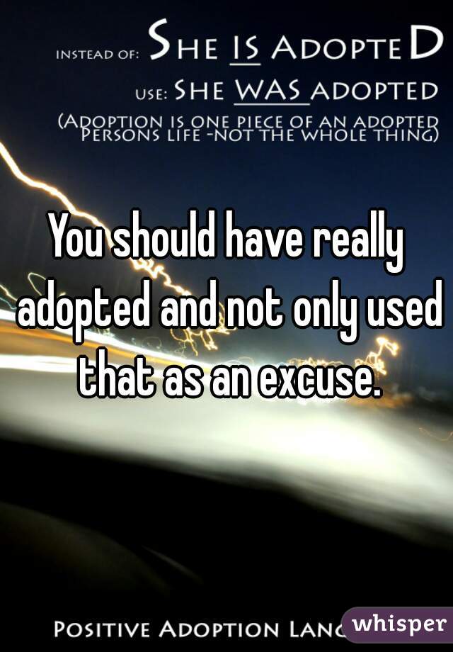 You should have really adopted and not only used that as an excuse.