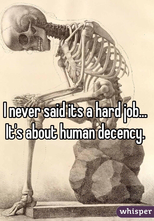 I never said its a hard job... It's about human decency.  