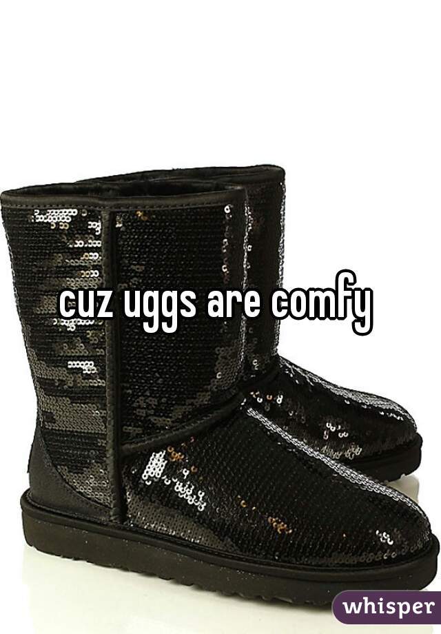 cuz uggs are comfy 