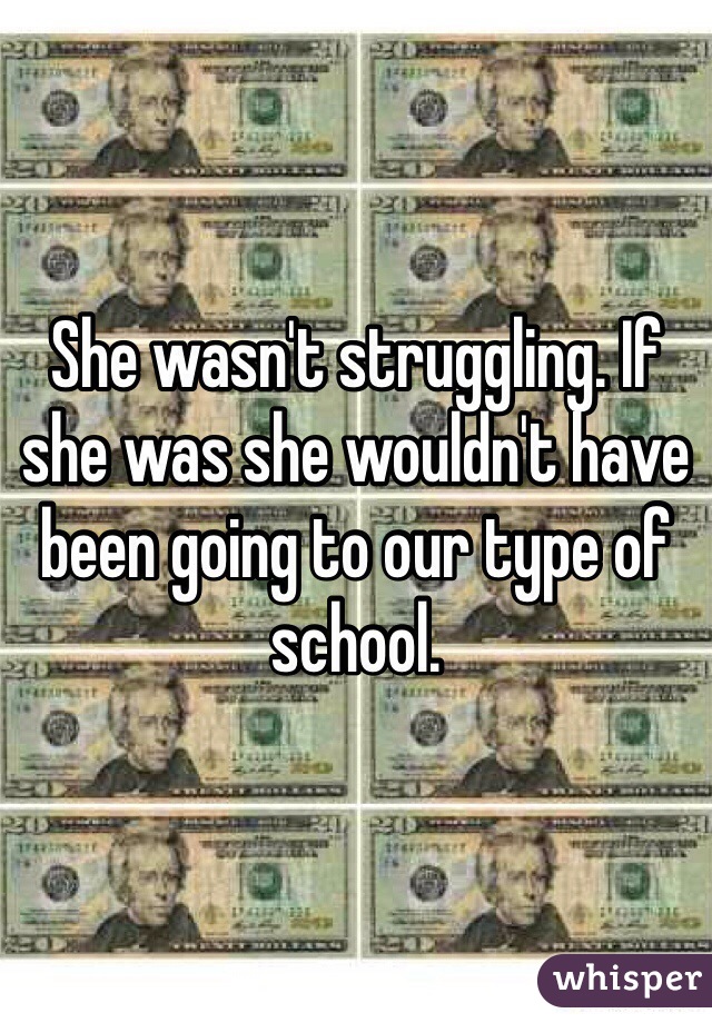 She wasn't struggling. If she was she wouldn't have been going to our type of school.