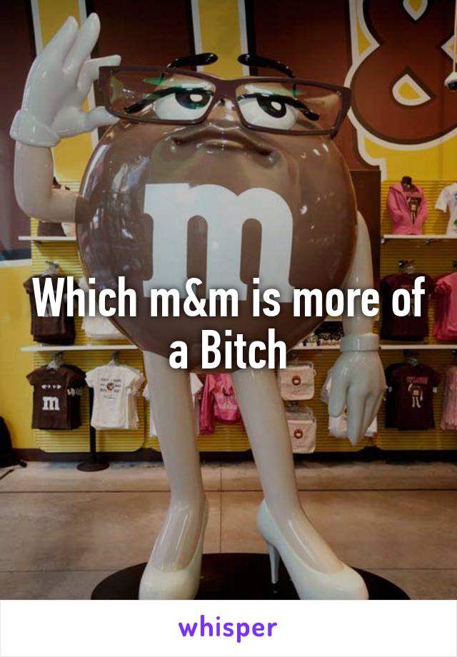Which m&m is more of a Bitch