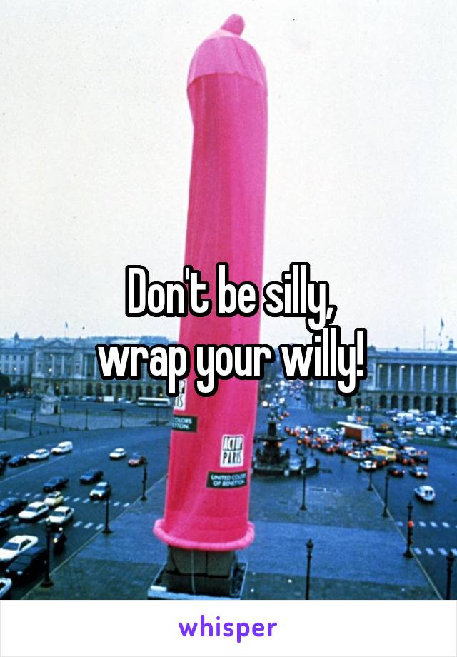 Don't be silly,
wrap your willy!
