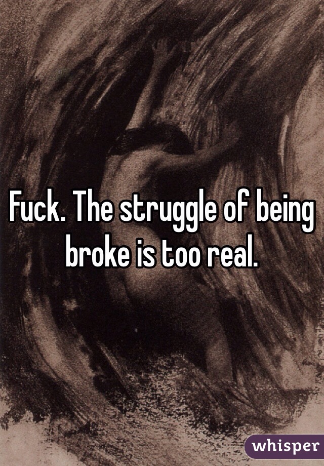 Fuck. The struggle of being broke is too real. 